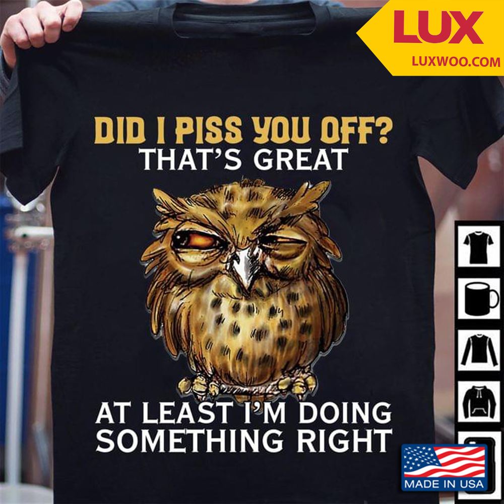 Owl Did I Piss You Off Thats Great At Least Im Doing Something Right Tshirt Size Up To 5xl