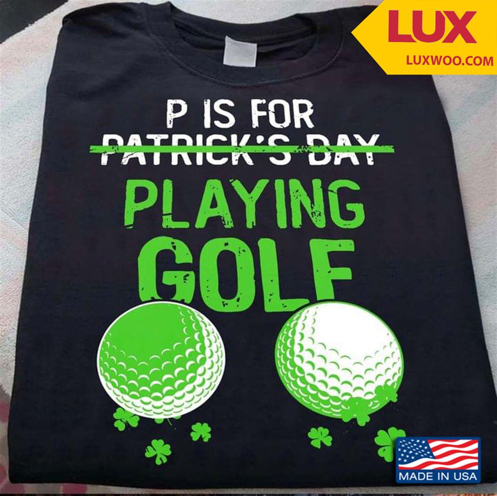 P Is For Patricks Day Playing Golf Tshirt Size Up To 5xl