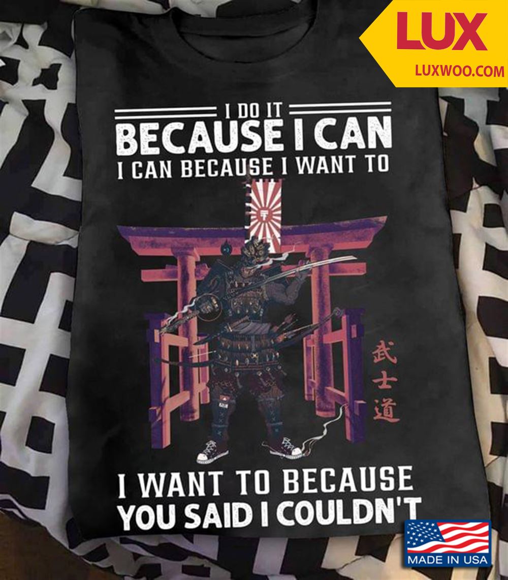 Samurai I Do It Because I Can I Can Because I Want To I Want To Because You Said I Couldnt Shirt Size Up To 5xl