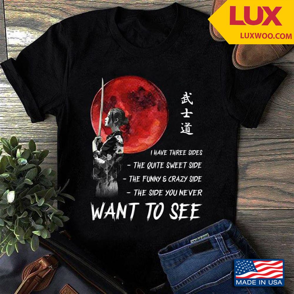 Samurai I Have Three Sides The Quiet Sweet Side The Funny And Crazy Side The Side You Never Want To Shirt Size Up To 5xl