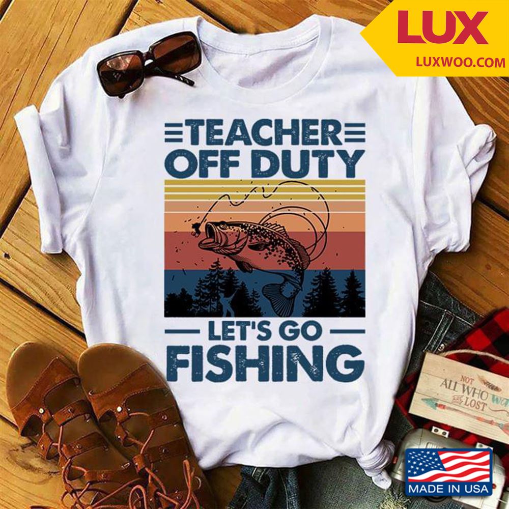 Vintage Teacher Off Duty Lets Go Fishing For Teachers Tshirt Size Up To 5xl