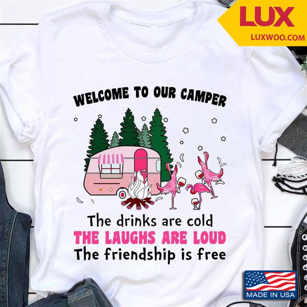 Welcome To Our Camper The Drinks Are Cold The Laughs Are Loud The Friendship Is Free For Camp Lover Tshirt Size Up To 5xl