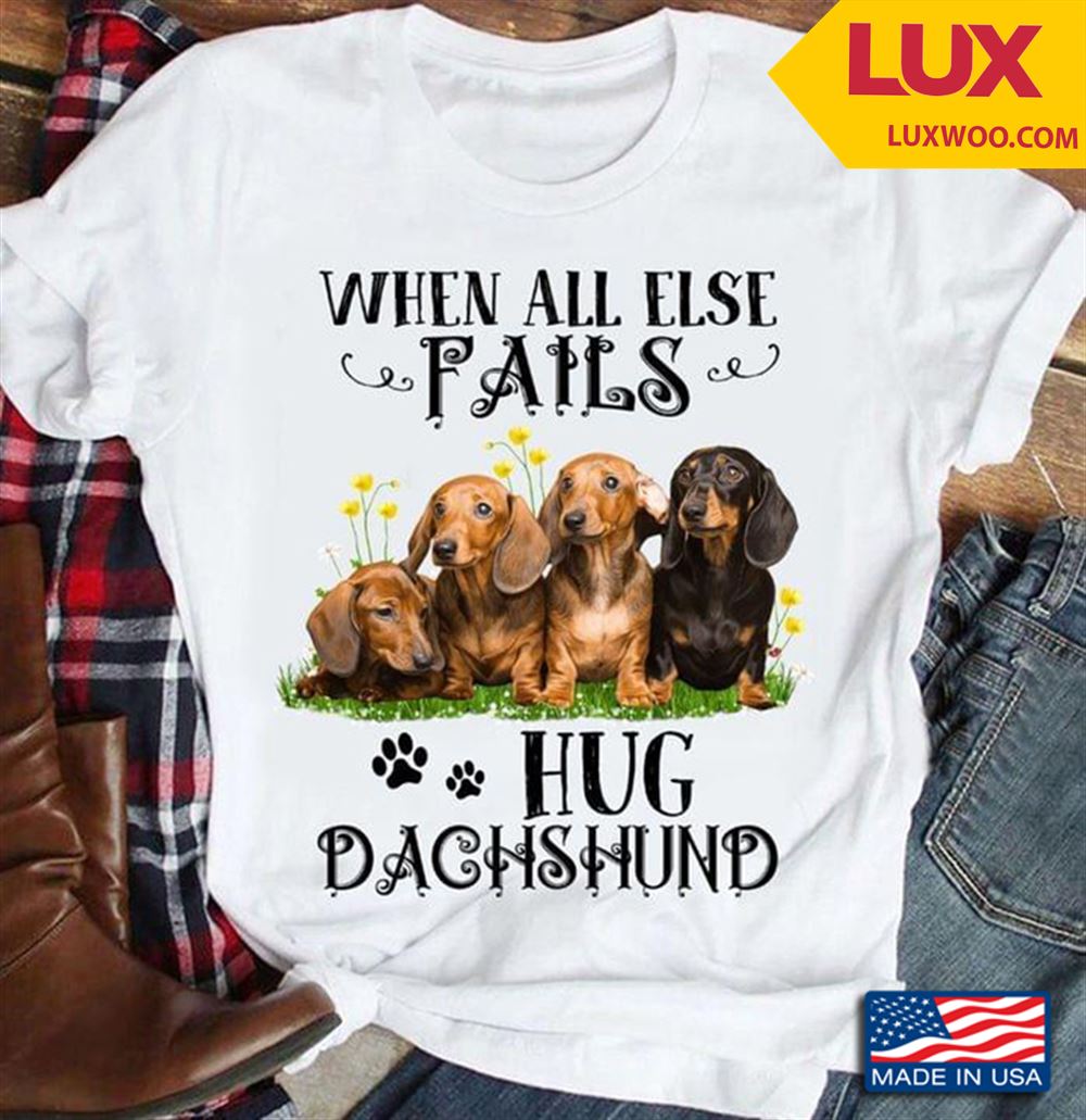 When All Else Fails Hug Dachshund Shirt Size Up To 5xl