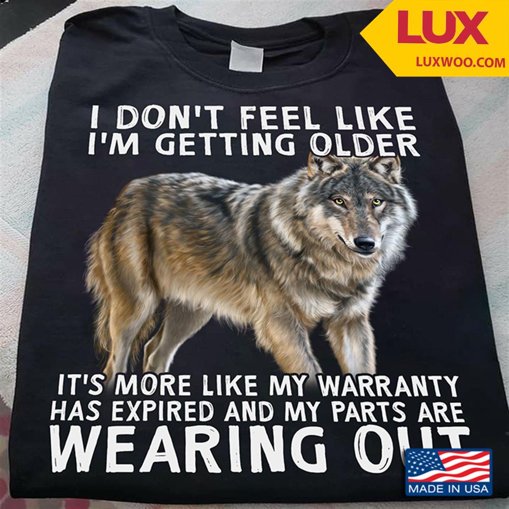 Wolf I Dont Feel Like Im Getting Older Its More Like My Warranty Has Expired Shirt Size Up To 5xl