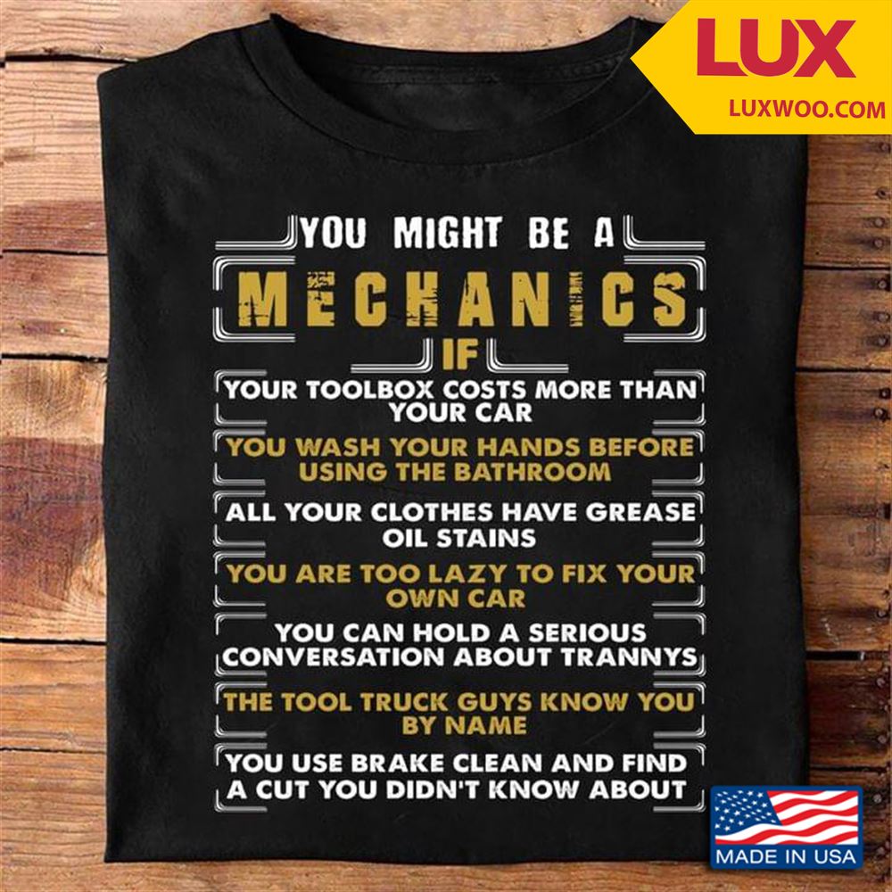 You Might Be A Mechanics If Your Toolbox Costs More Than Your Car You Wash Your Hands Tshirt Size Up To 5xl