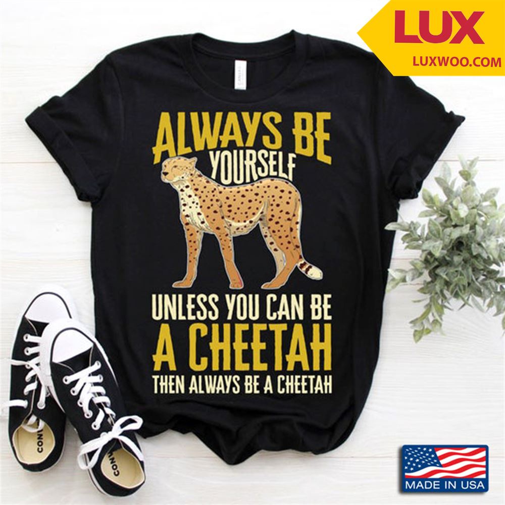 Always Be Yourself Unless You Can Be A Cheetah For Animal Lovers Tshirt Size Up To 5xl