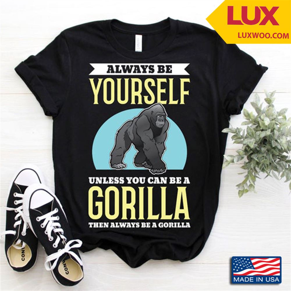 Always Be Yourself Unless You Can Be A Gorilla For Animal Lovers Tshirt Size Up To 5xl