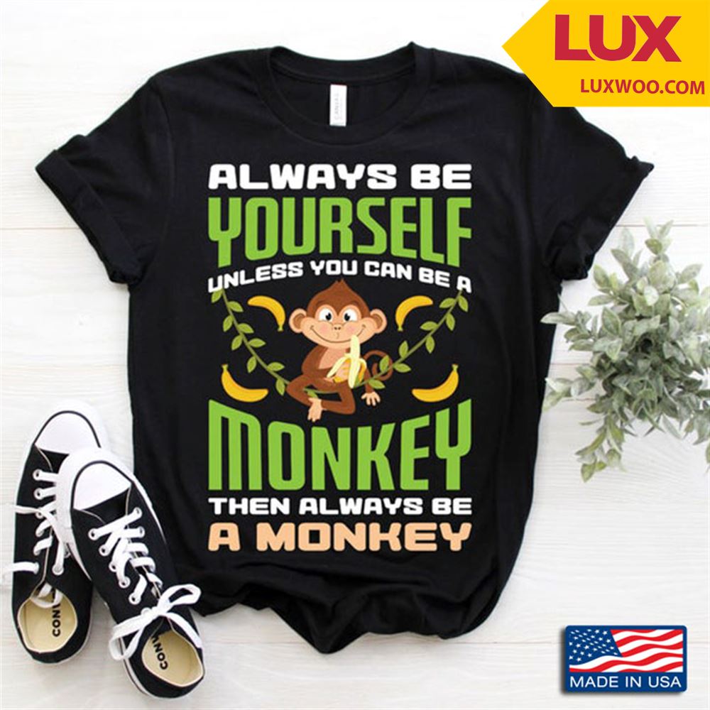 Always Be Yourself Unless You Can Be A Monkey Funny Design For Animal Lovers Shirt Size Up To 5xl