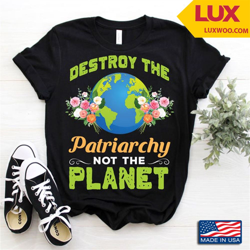 Destroy The Patriarchy Not The Planet Earth And Floral Design Tshirt Size Up To 5xl