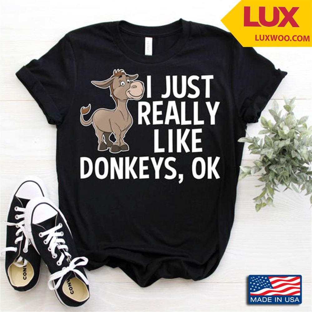 I Just Really Like Donkeys Ok Funny Design For Animal Lovers Shirt Size Up To 5xl