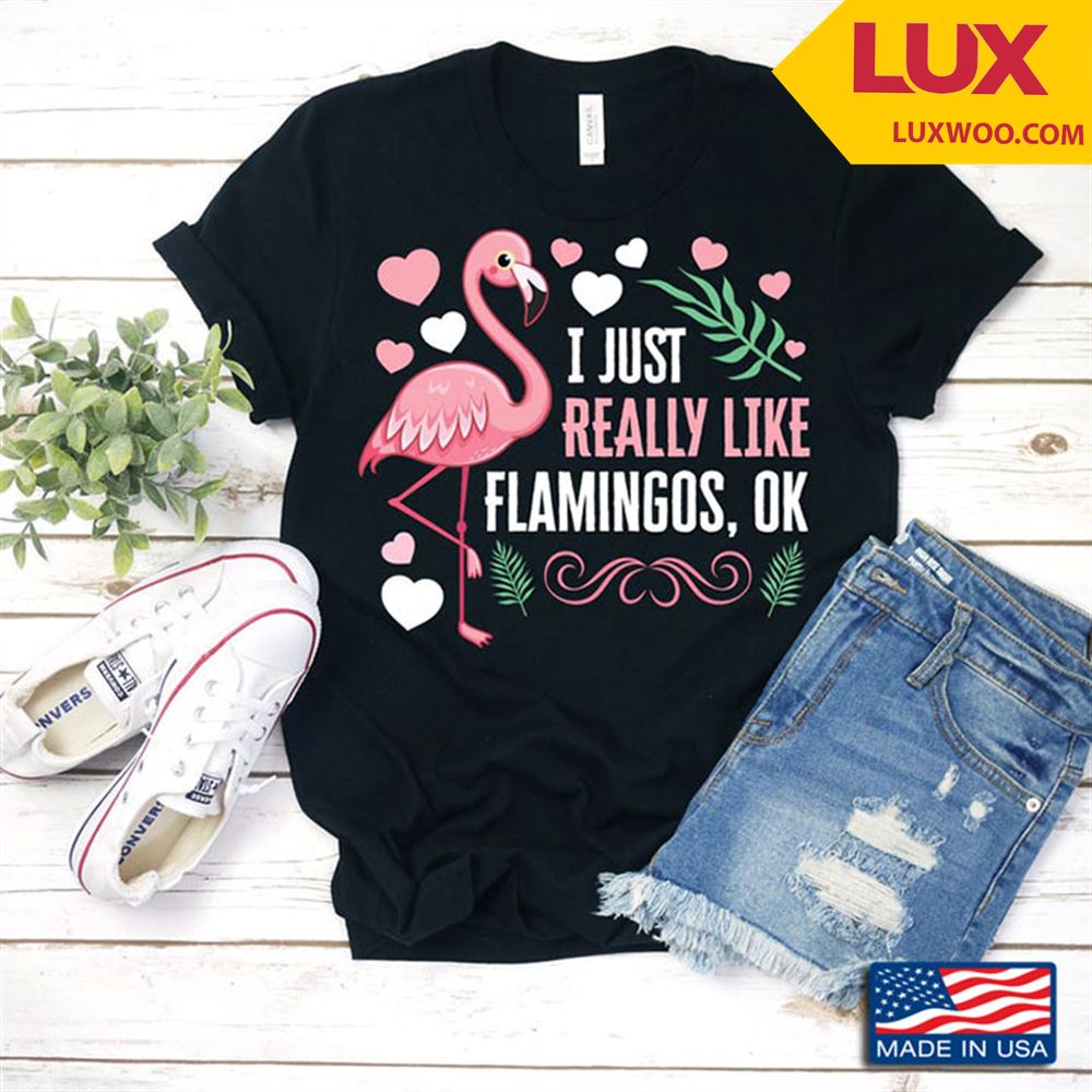 I Just Really Like Flamingos Ok Funny Design For Animal Lovers Shirt Size Up To 5xl