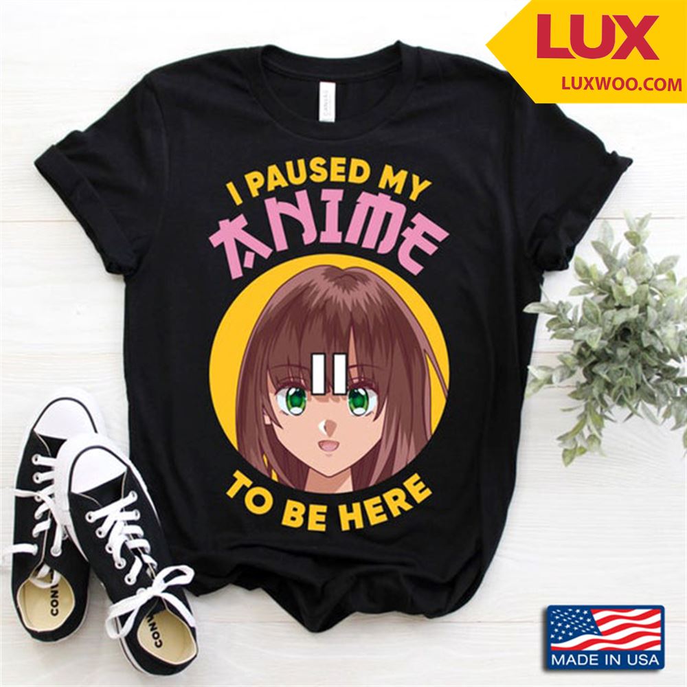 I Paused My Anime To Be Here For Anime Lover Tshirt Size Up To 5xl
