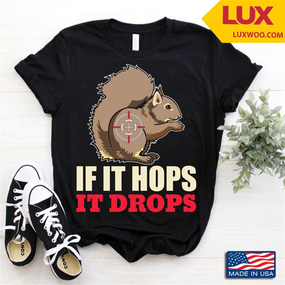 If It Hops It Drops Squirrel For Hunter Tshirt Size Up To 5xl