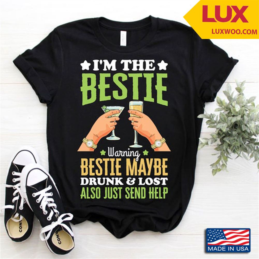 Im The Bestie Warning Bestie Maybe Drunk And Lost Also Just Send Help Shirt Size Up To 5xl