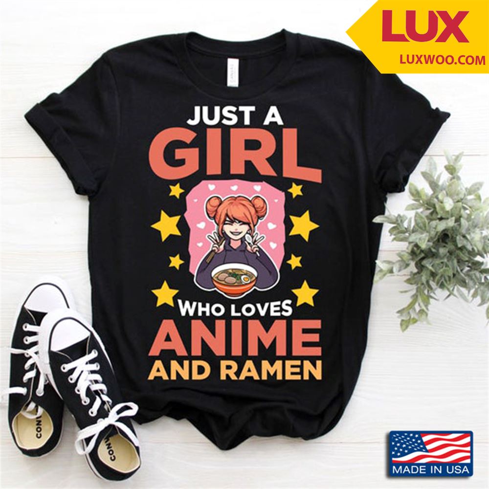 Just A Girl Who Loves Anime And Ramen Shirt Size Up To 5xl