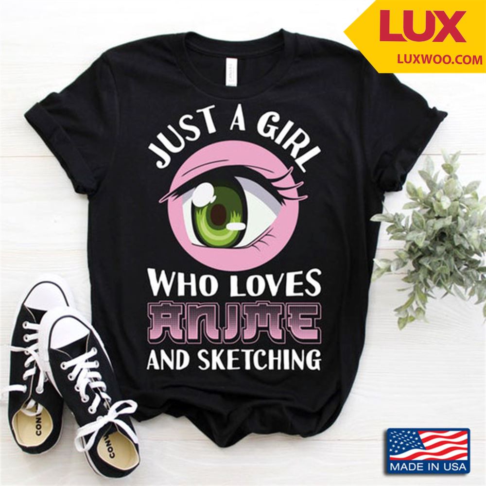 Just A Girl Who Loves Anime And Sketching Anime Girls Eyes Gift For Girl Shirt Size Up To 5xl
