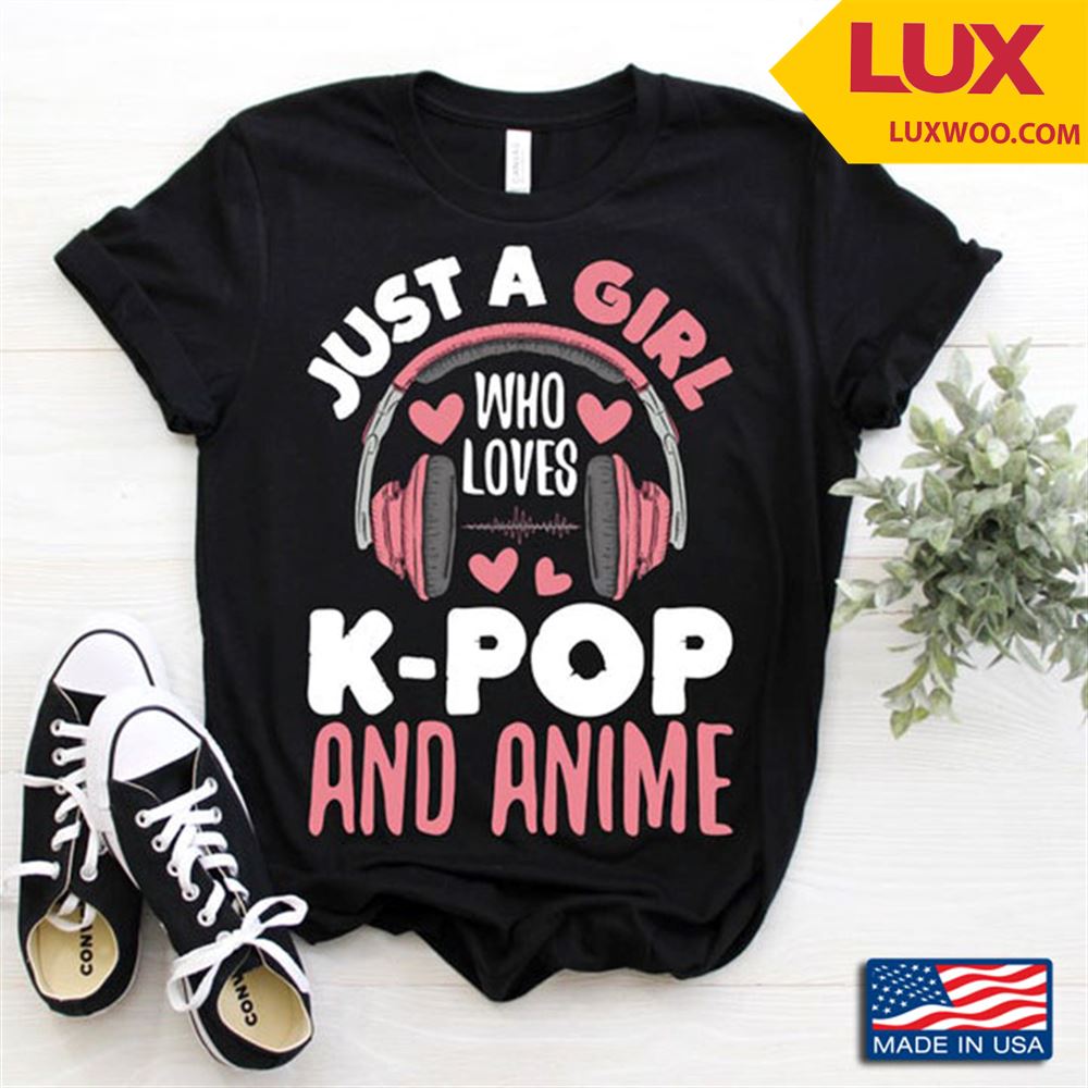 Just A Girl Who Loves K- Pop And Anime Shirt Size Up To 5xl