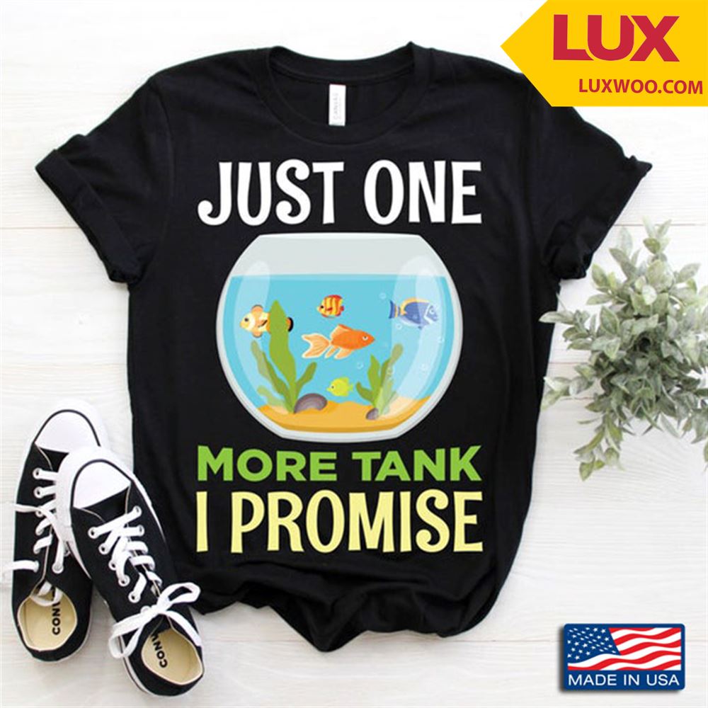 Just One More Tank I Promise For Aquarium Lover Tshirt Size Up To 5xl