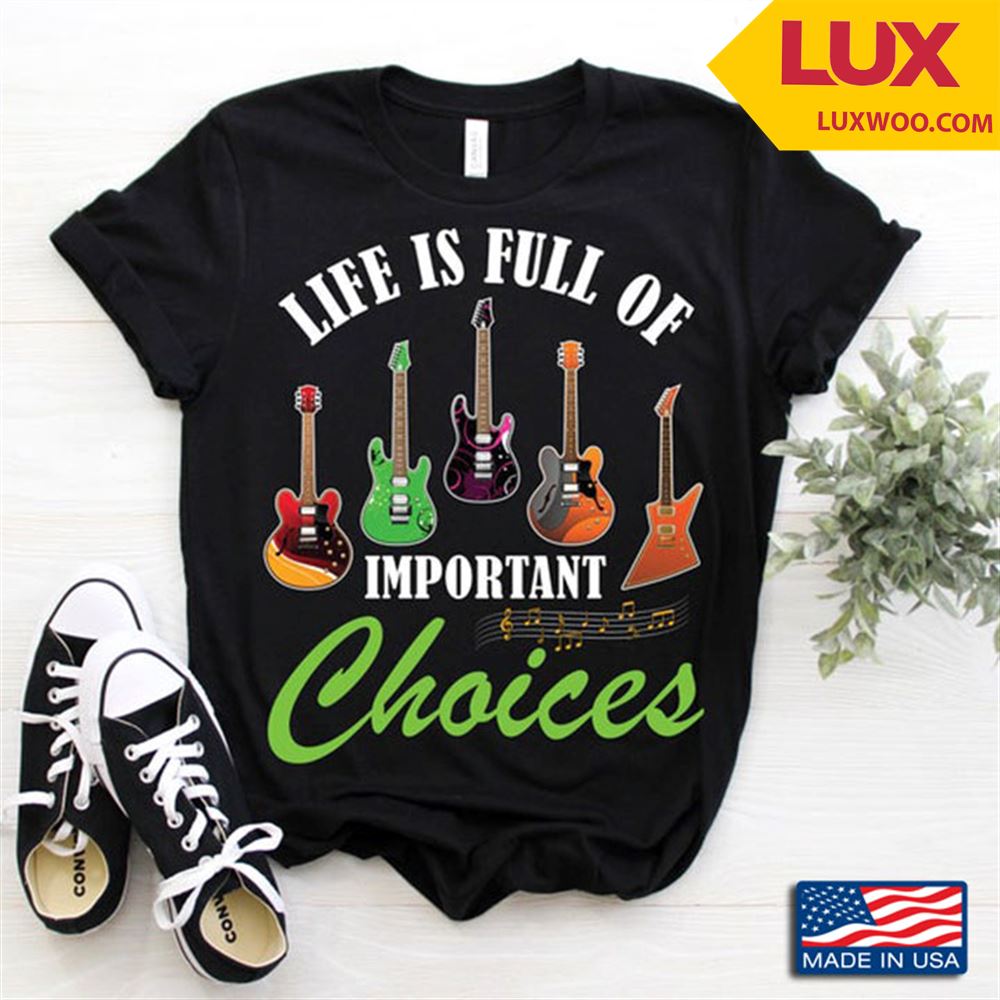 Life Is Full Of Important Choices For Guitar Lover Shirt Size Up To 5xl