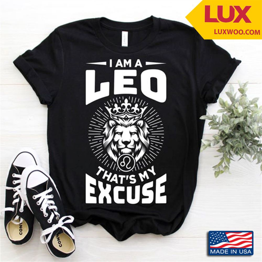 Lion I Am A Leo Thats My Excuse Tshirt Size Up To 5xl