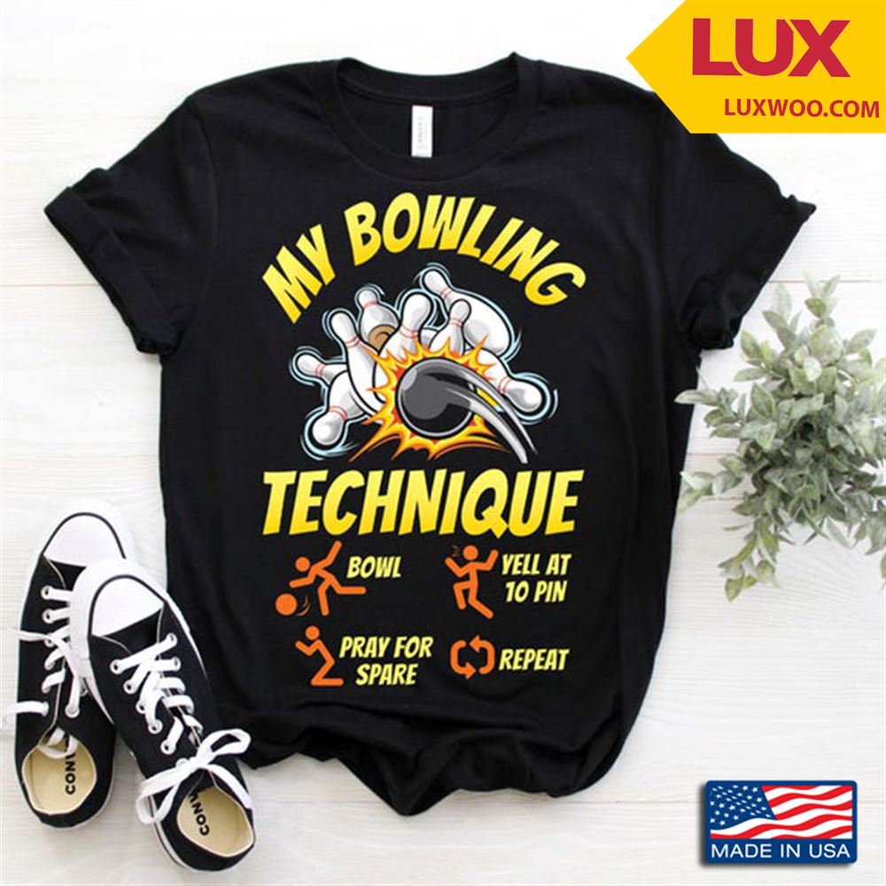 My Bowling Technique Bowl Yell At 10 Pin Pray For Spare Repeat Tshirt Size Up To 5xl