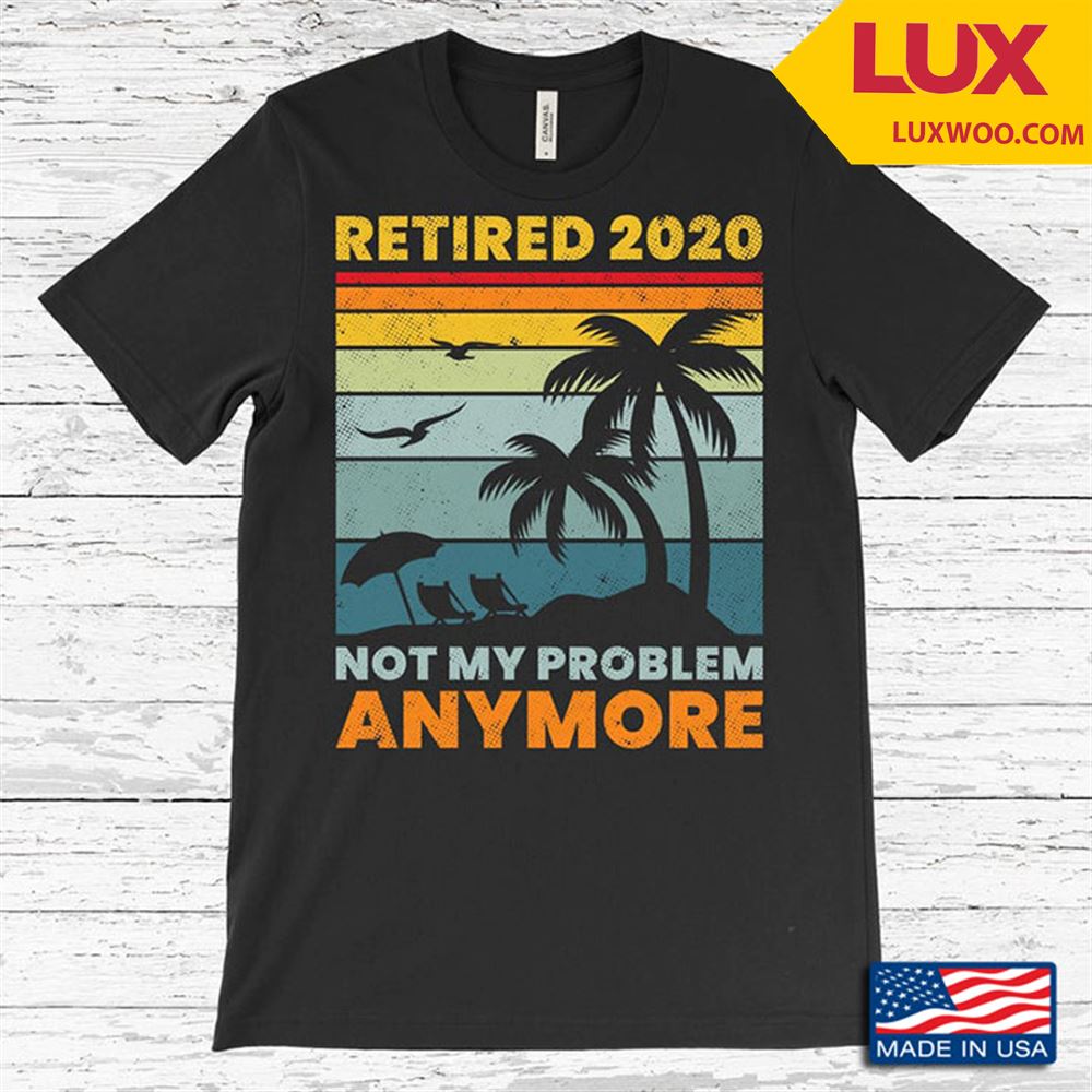 Retired 2020 Not My Problem Anymore Relaxing On The Beach Vintage Shirt Size Up To 5xl