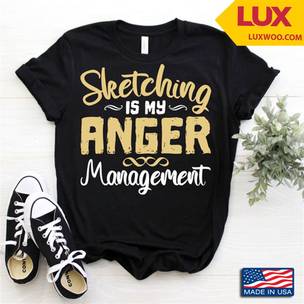 Sketching Is My Anger Management For Sketching Lovers Tshirt Size Up To 5xl
