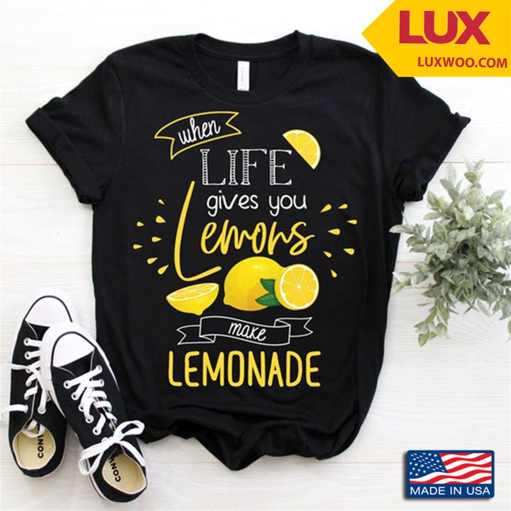 When Life Gives You Lemons Make Lemonade Life Tip Funny Design Shirt Size Up To 5xl