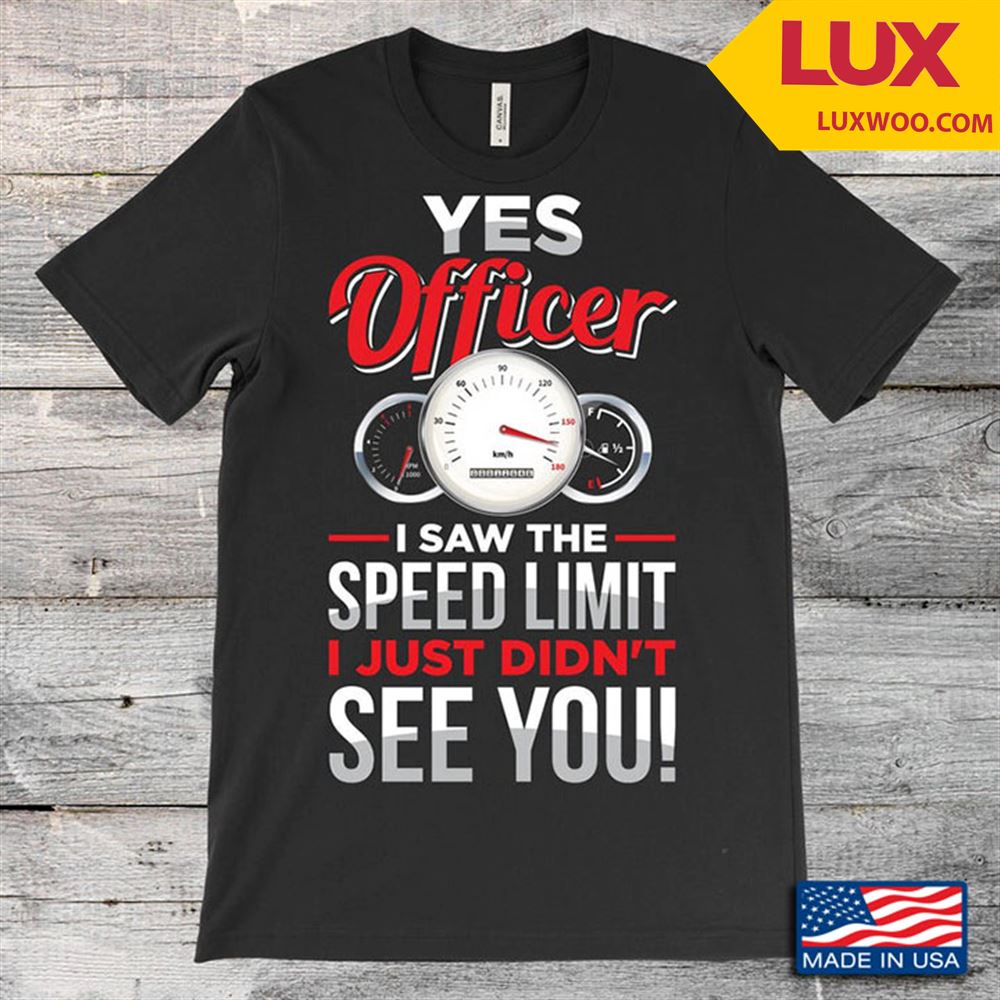 Yes Officer I Saw The Speed Limiti Dint See You Speed Timer Funny Design Shirt Size Up To 5xl
