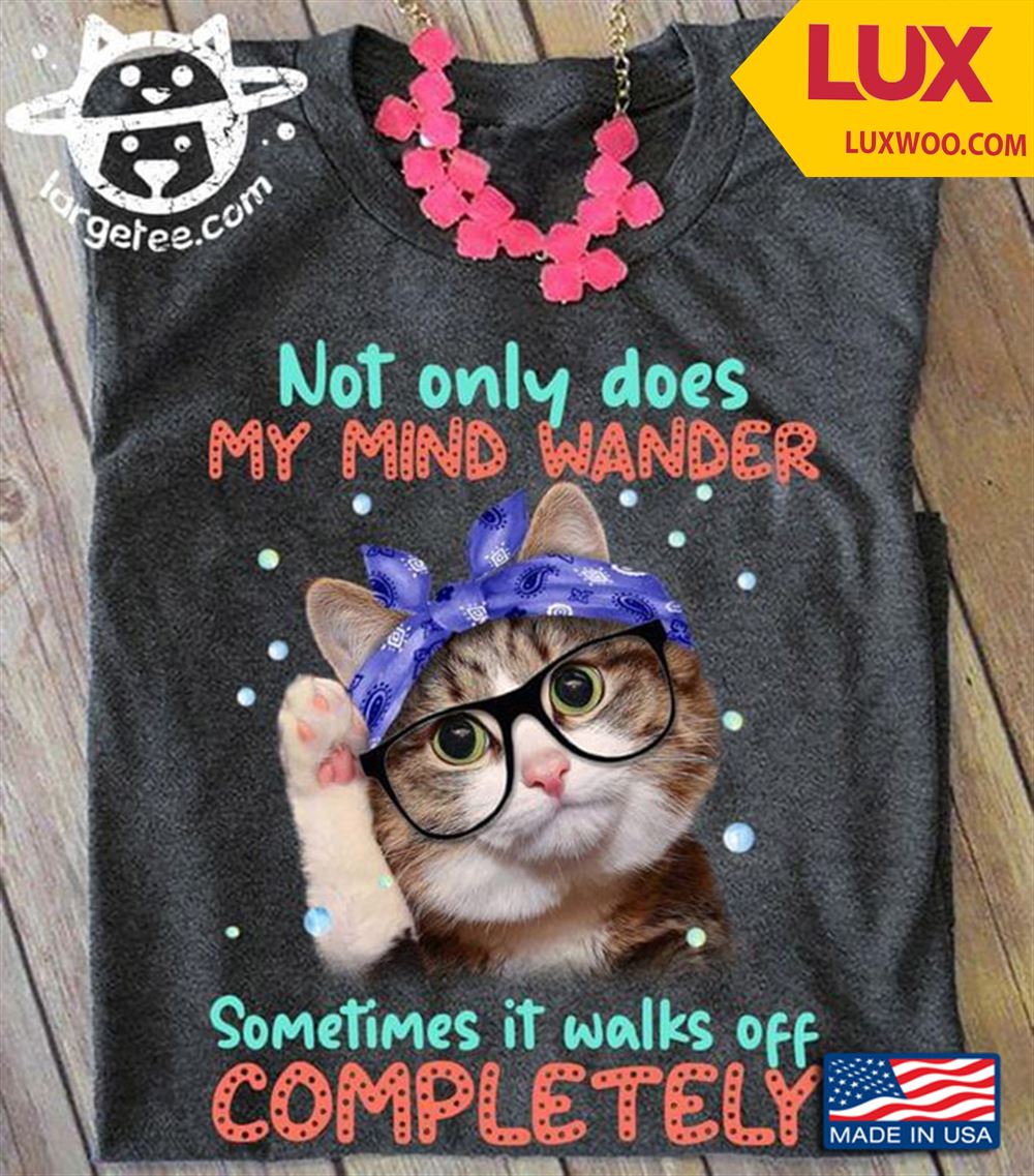 Cat Not Only Does My Mind Wander Sometimes It Walks Off Completely For Cat Lover Shirt Size Up To 5xl