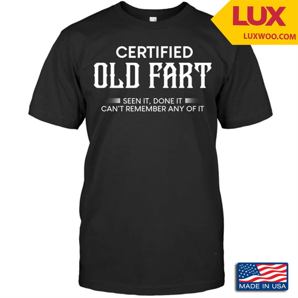 Certified Old Fart Seen It Done It Cant Remember Any Of It Tshirt Size Up To 5xl