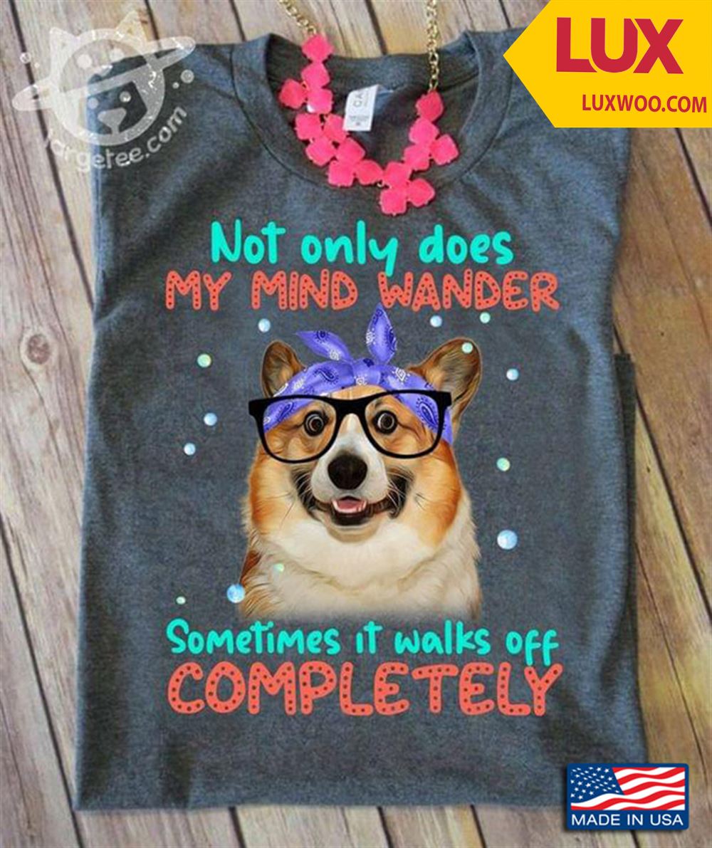 Corgi Not Only Does My Mind Wander Sometimes It Walks Off Completely For Dog Lover Tshirt Size Up To 5xl