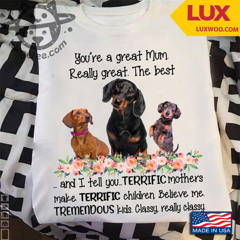 Dachshund Youre Great Mum Really Great The Best And I Tell You For Mothers Day Tshirt Size Up To 5xl