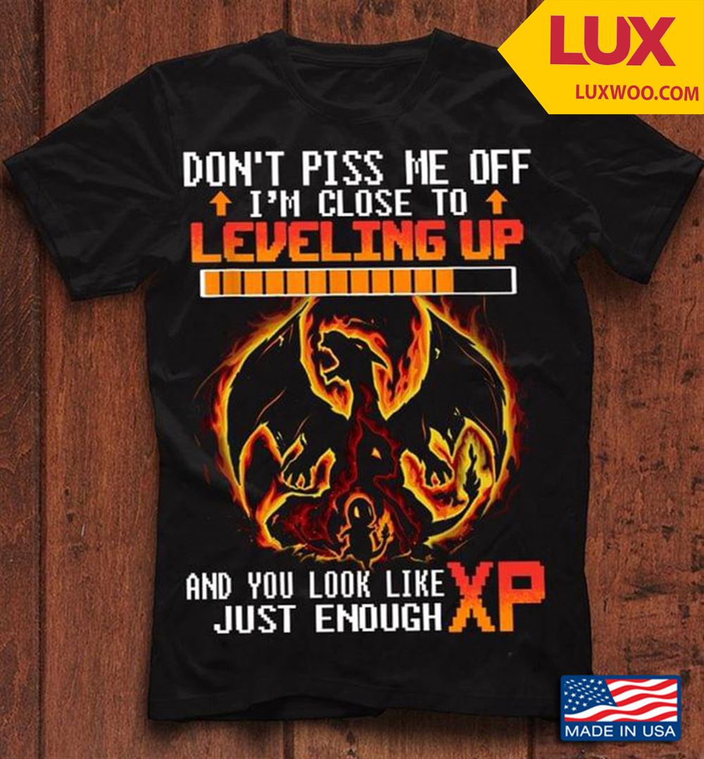 Dragon Dont Piss Me Off Im Close To Leveling Up And You Look Like Just Enough Xp Shirt Size Up To 5xl