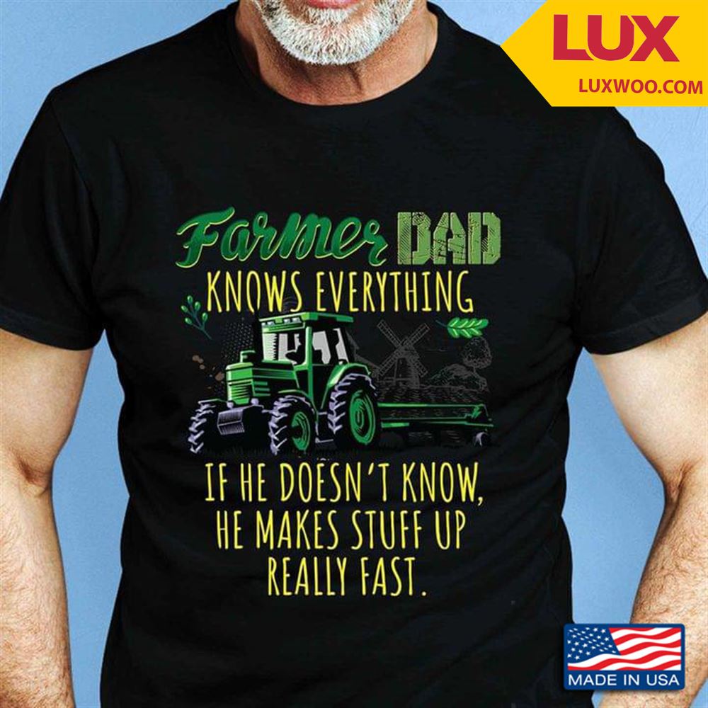 Farmer Dad Knows Everything Id He Doesnt Know He Makes Stuff Up Really Fast Tshirt Size Up To 5xl