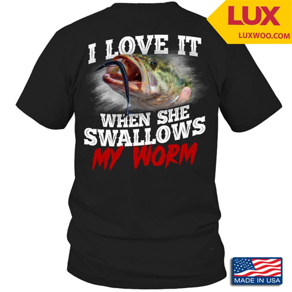Fishing I Love It When She Swallows My Worm For Fisher Tshirt Size Up To 5xl