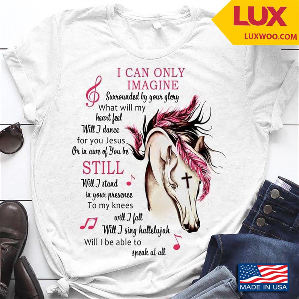 Horse I Can Only Imagine Surrounded By Your Glory What Will My Heart Feel Will I Dance For You Jesus Shirt Size Up To 5xl