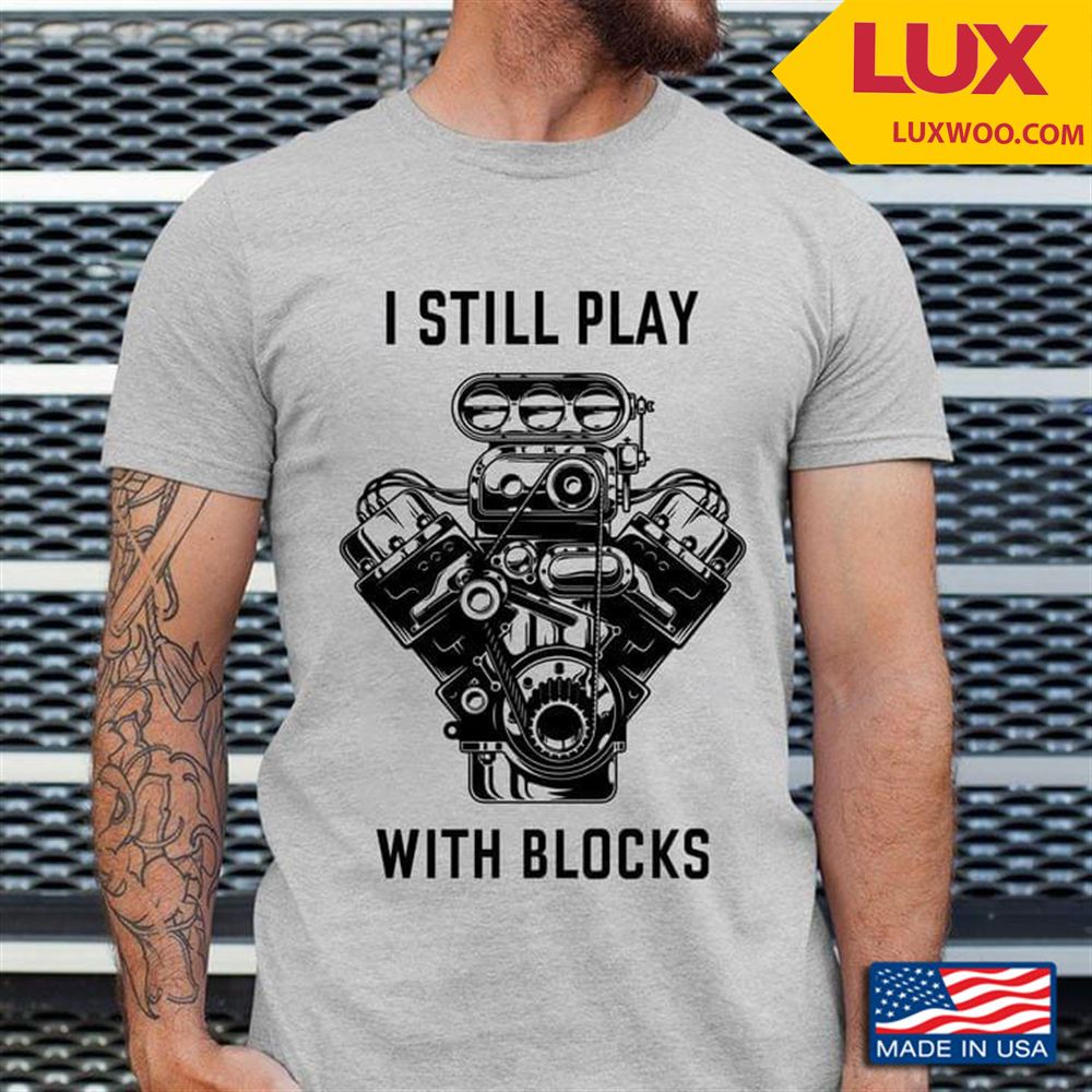 I Still Play With Blocks Engine Mechanic Tshirt Size Up To 5xl