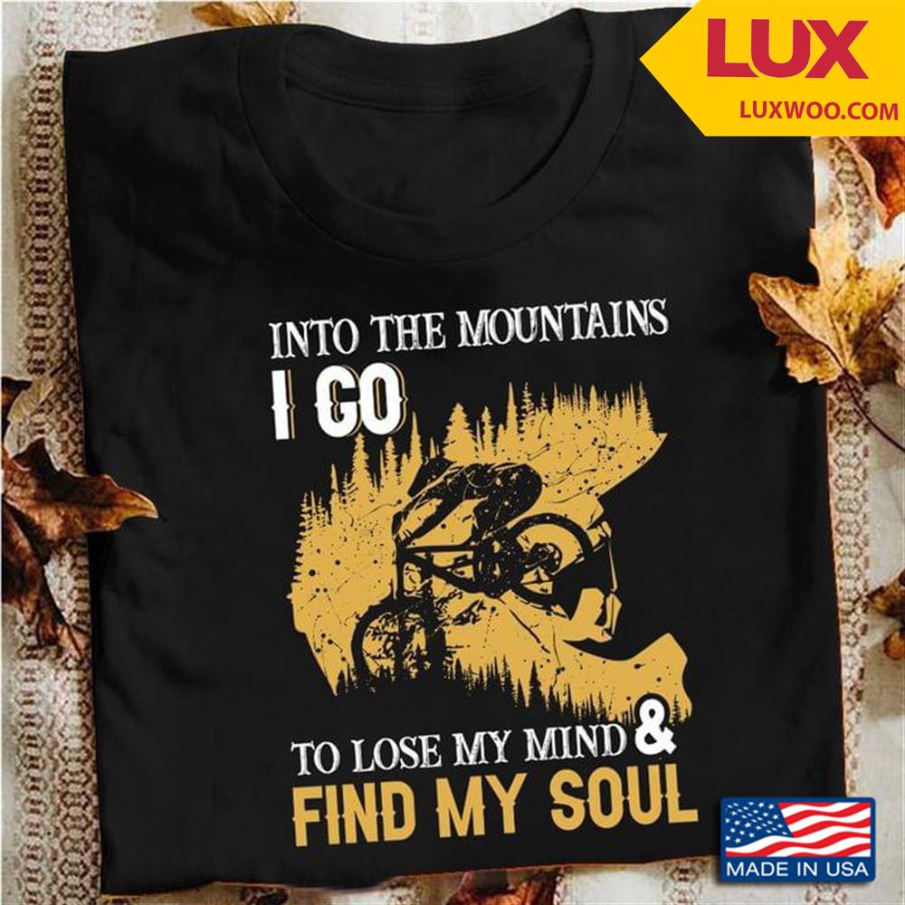 Into The Mountains I Go To Lose My Mind And Find My Soul For Biker Shirt Size Up To 5xl