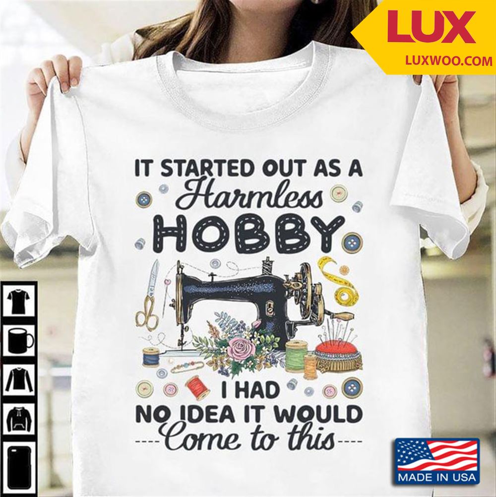 It Started Out As A Harmless Hobby I Had No Idea It Would Come To This For Sewing Lover Shirt Size Up To 5xl
