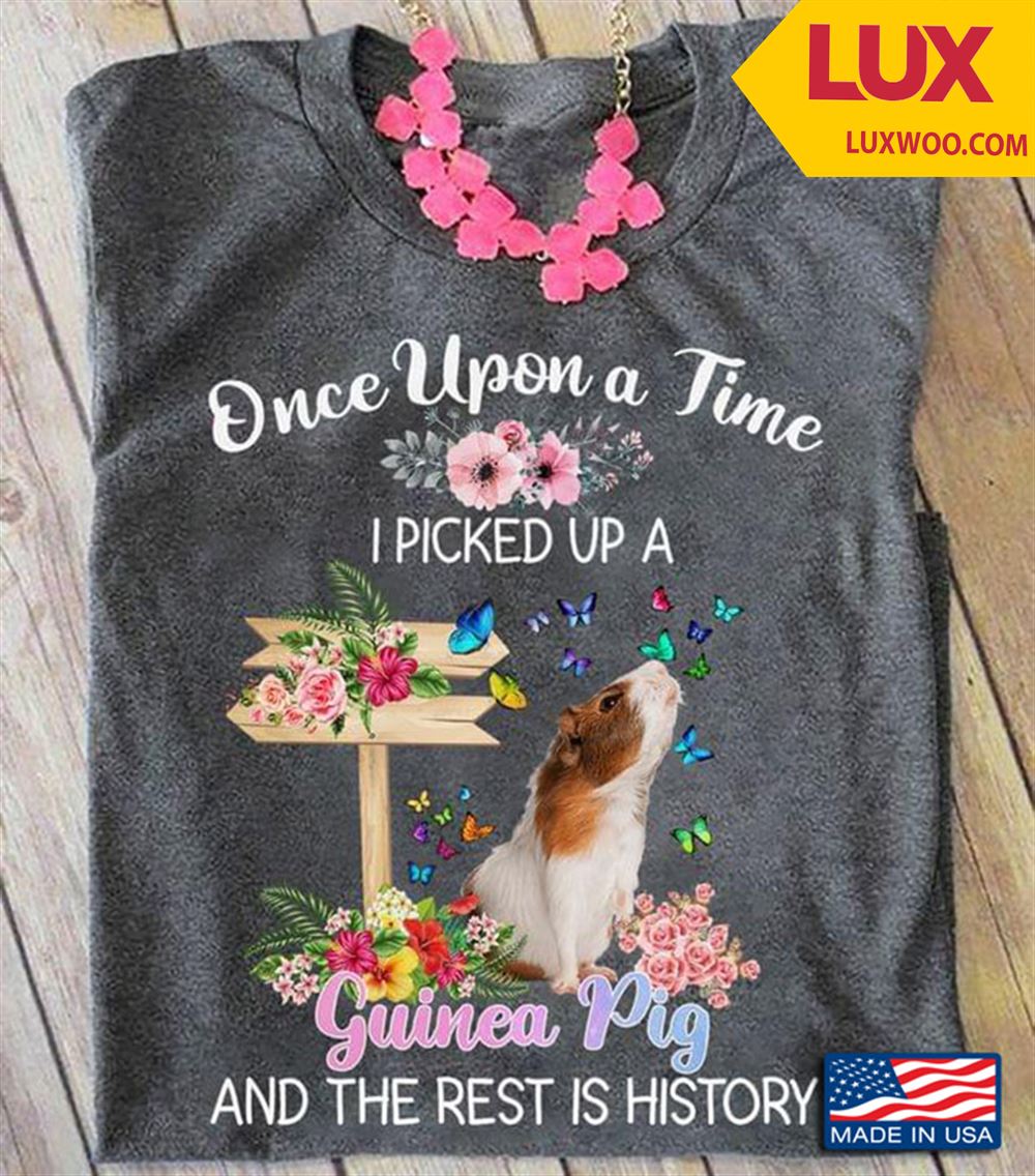 Once Upon A Time I Picked Up A Guinea Pig And The Rest Is History For Animal Lover Shirt Size Up To 5xl