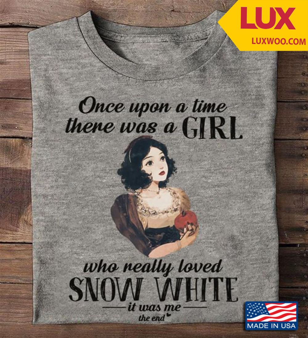 Once Upon A Time There Was A Girl Who Really Loved Snow White It Was Me The End Shirt Size Up To 5xl