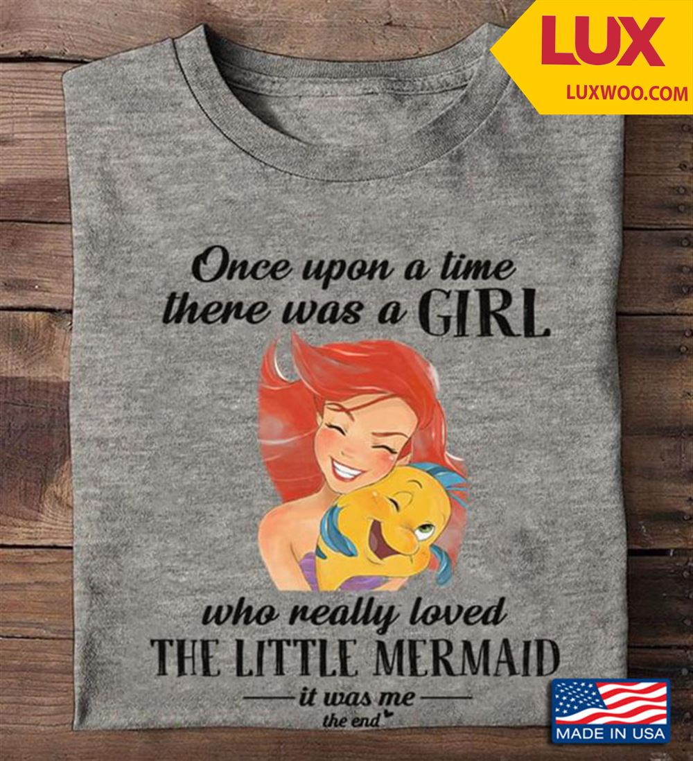 Once Upon A Time There Was A Girl Who Really Loved The Little Mermaid It Was Me The End Shirt Size Up To 5xl