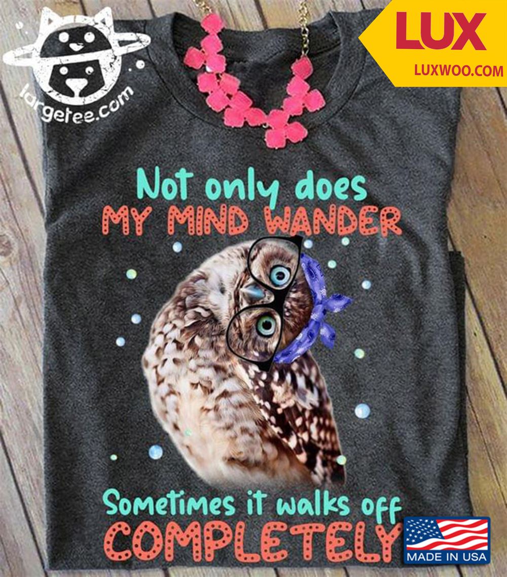 Owl Not Only Does My Mind Wander Sometimes It Walks Off Completely Shirt Size Up To 5xl