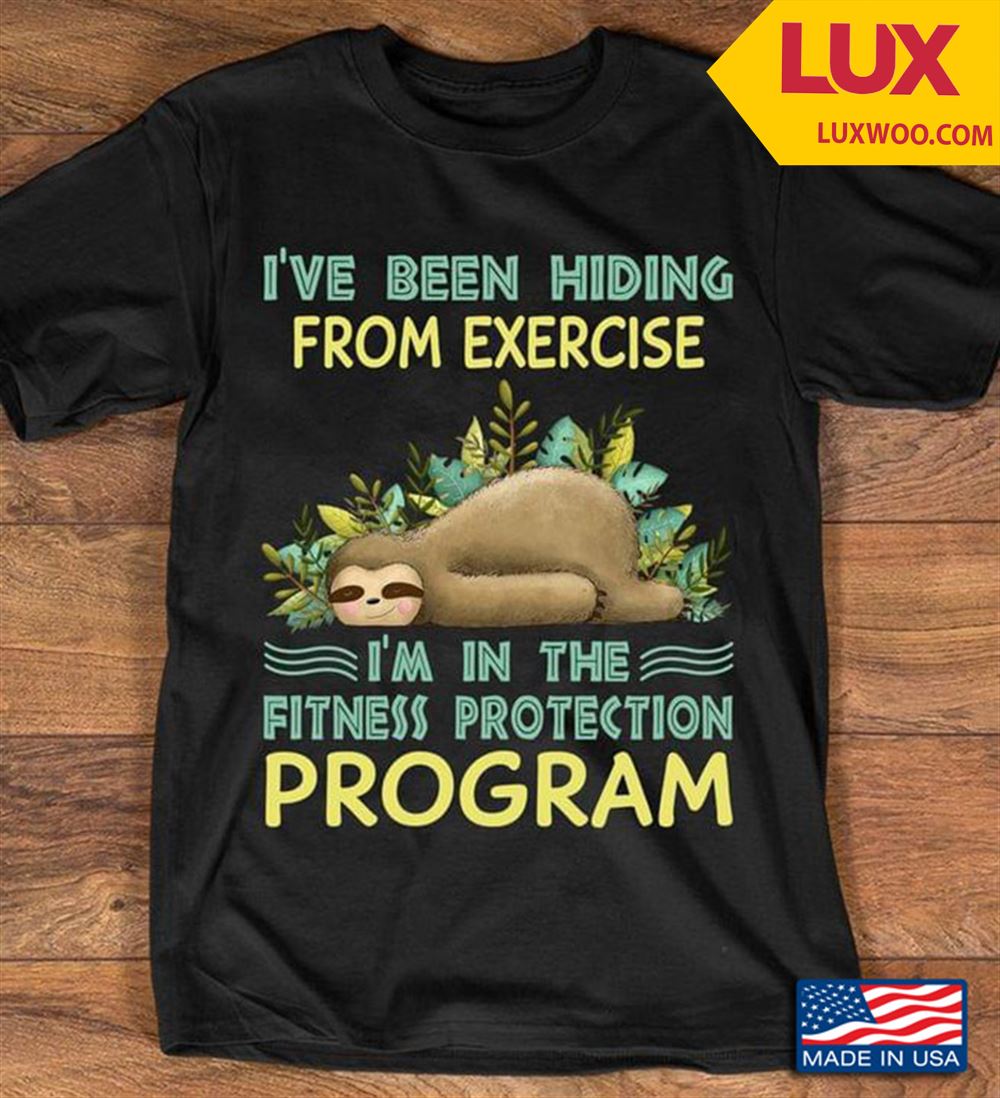 Sloth Ive Been Hiding From Exercise Im In The Fitness Protection Program Tshirt Size Up To 5xl