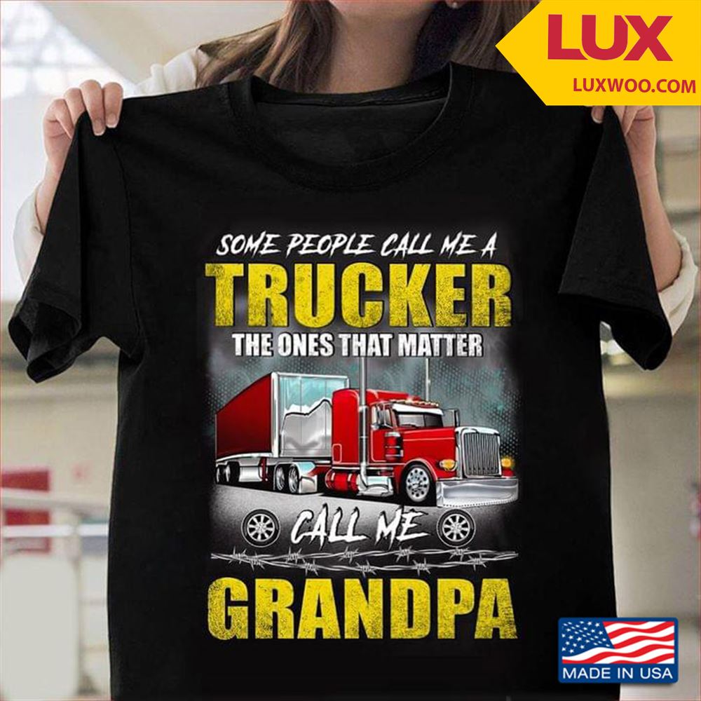 Some People Call Me A Trucker The Ones That Matter Call Me Grandpa For Awesome Grandpa Tshirt Size Up To 5xl