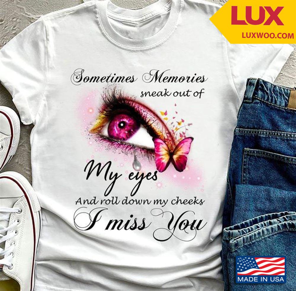 Sometimes Memories Sneak Out Of My Eyes And Roll Down My Cheeks I Miss You Shirt Size Up To 5xl