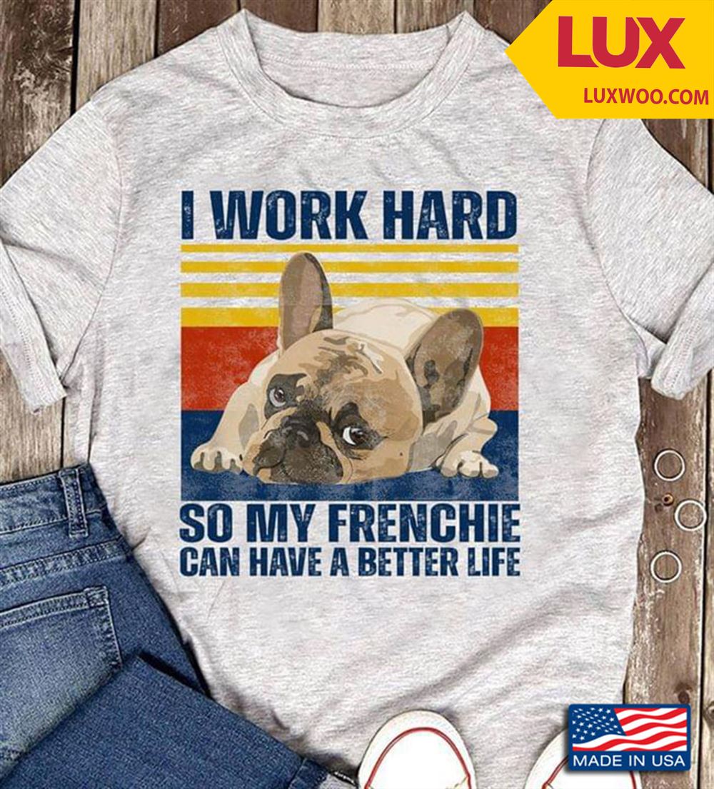 Vintage I Work Hard So My Frenchie Can Have A Better Life For Dog Lover Shirt Size Up To 5xl