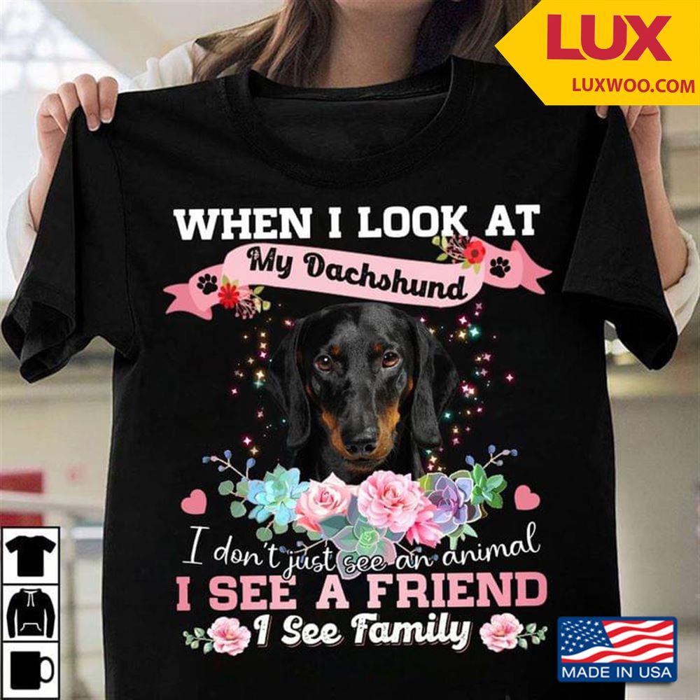 When I Look At My Dachshund I Dont Just See Animal I See Family Flower For Dog Lover Shirt Size Up To 5xl