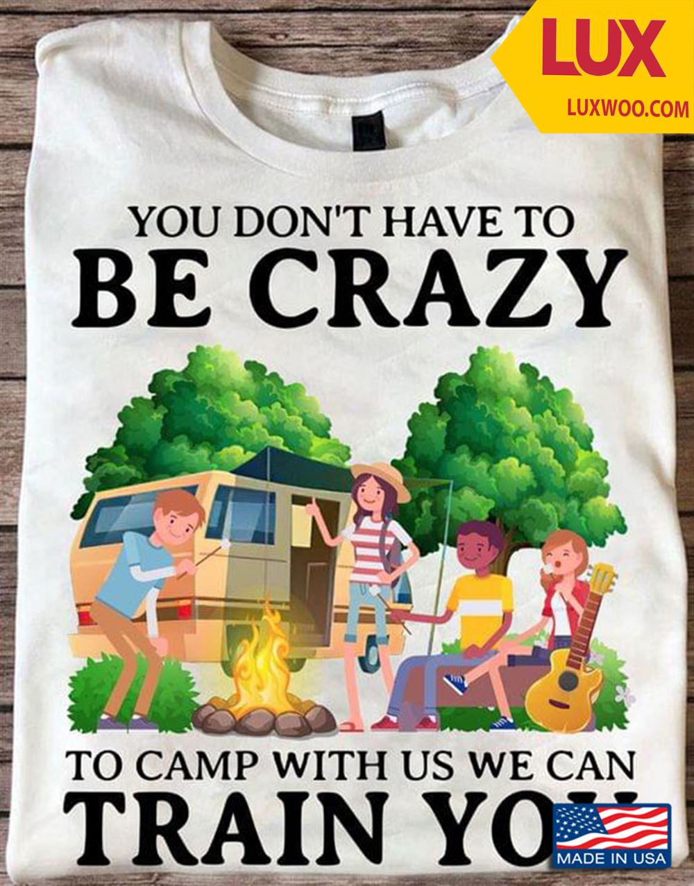 You Dont Have To Be Crazy To Camp With Us We Can Train You For Camper Shirt Size Up To 5xl